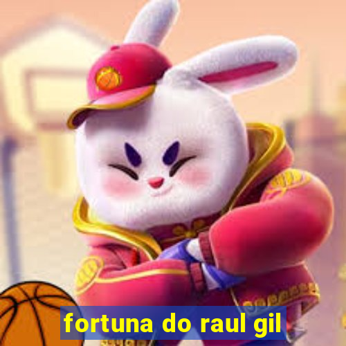 fortuna do raul gil